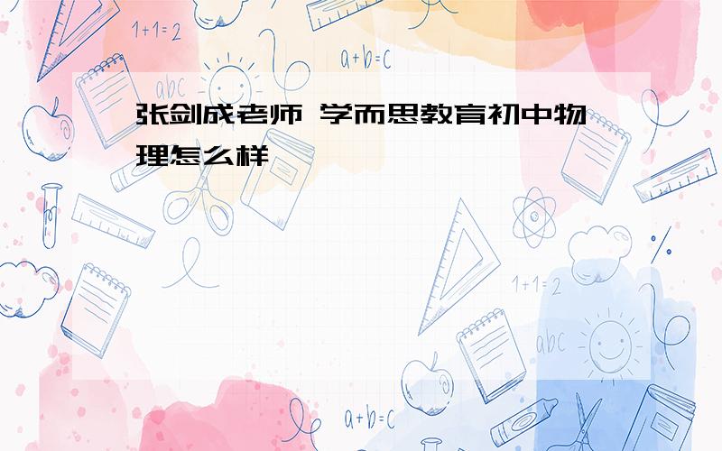 张剑成老师 学而思教育初中物理怎么样