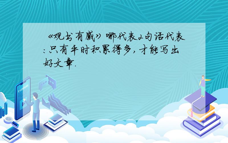 《观书有感》哪代表2句话代表：只有平时积累得多,才能写出好文章.