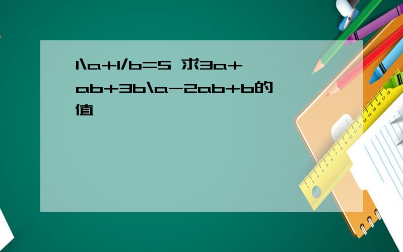 1\a+1/b=5 求3a+ab+3b\a-2ab+b的值