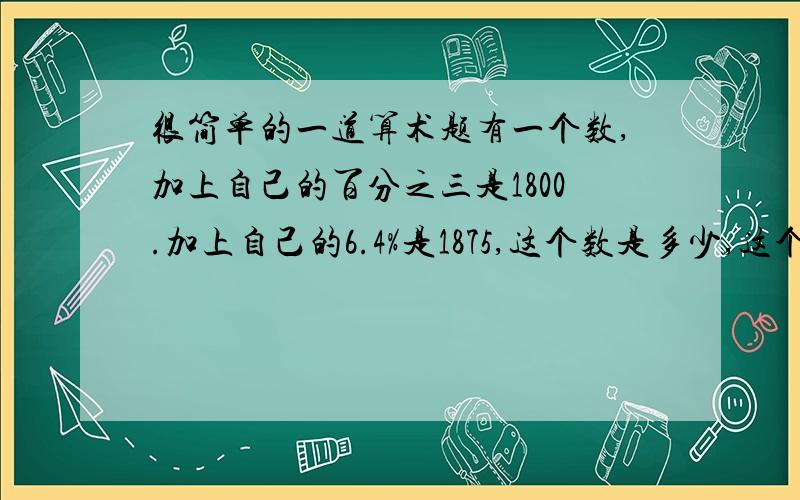 很简单的一道算术题有一个数,加上自己的百分之三是1800.加上自己的6.4%是1875,这个数是多少,这个数如果加上自己