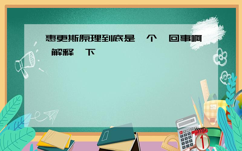 惠更斯原理到底是咋个一回事啊 解释一下