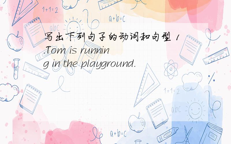 写出下列句子的动词和句型 1.Tom is running in the playground.