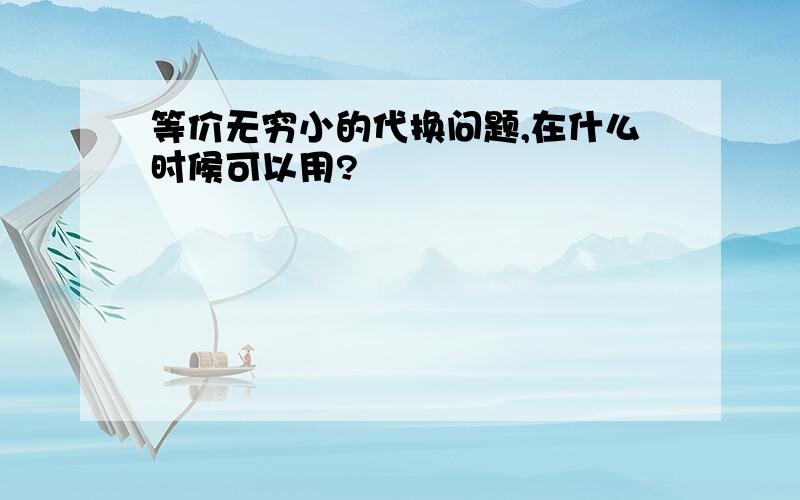 等价无穷小的代换问题,在什么时候可以用?