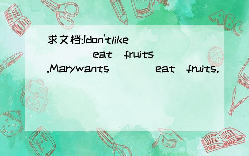 求文档:Idon'tlike___(eat)fruits.Marywants___(eat)fruits.