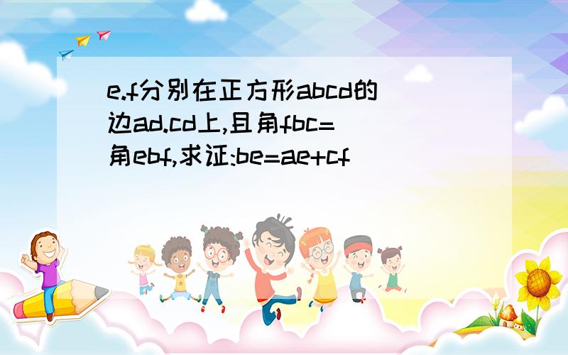 e.f分别在正方形abcd的边ad.cd上,且角fbc=角ebf,求证:be=ae+cf