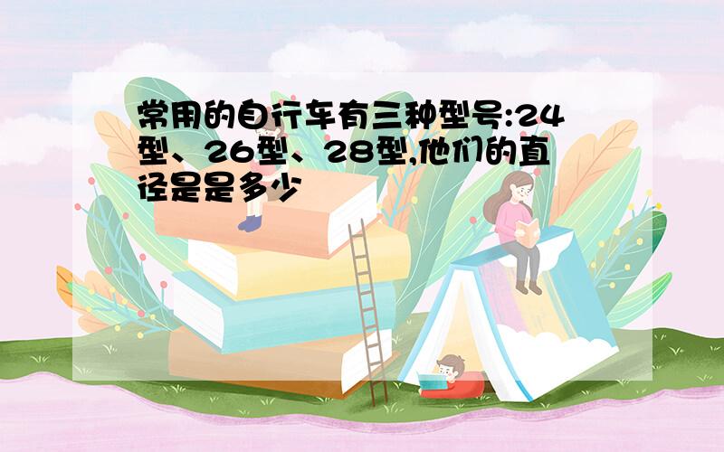 常用的自行车有三种型号:24型、26型、28型,他们的直径是是多少