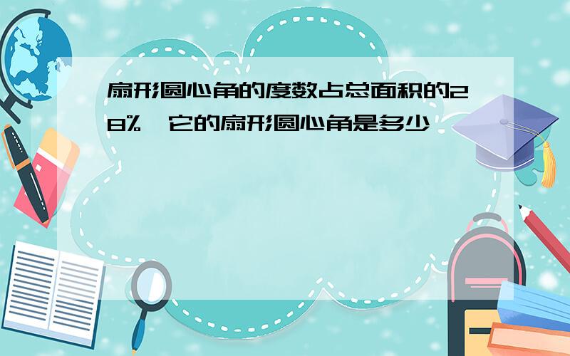 扇形圆心角的度数占总面积的28%,它的扇形圆心角是多少