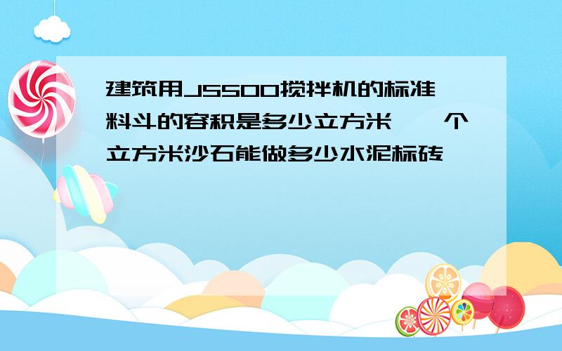 建筑用JS500搅拌机的标准料斗的容积是多少立方米,一个立方米沙石能做多少水泥标砖