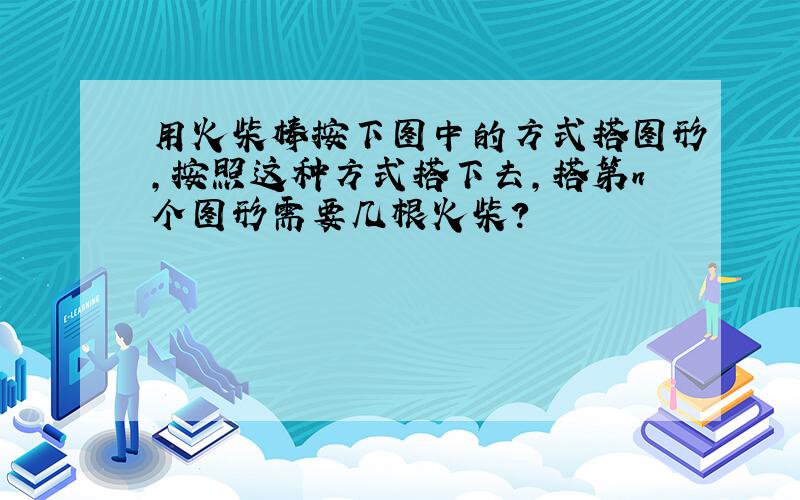 用火柴棒按下图中的方式搭图形,按照这种方式搭下去,搭第n个图形需要几根火柴?