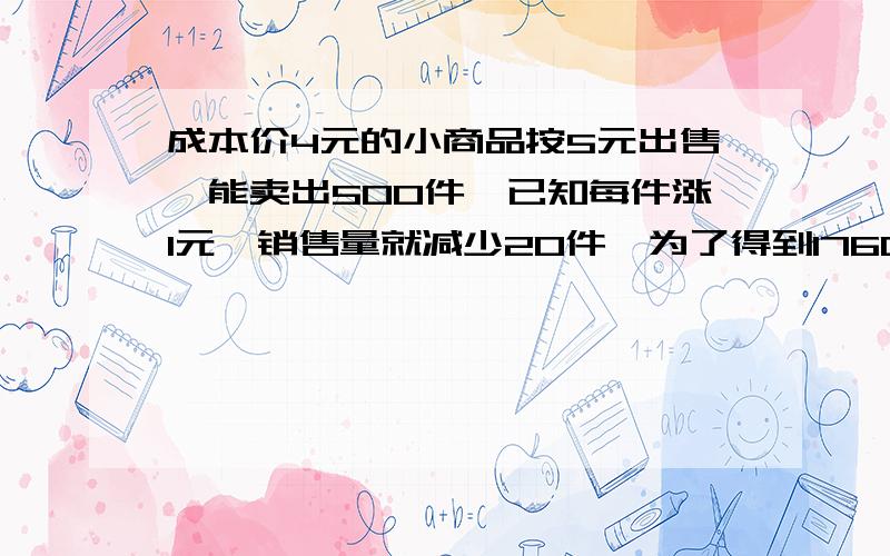 成本价4元的小商品按5元出售,能卖出500件,已知每件涨1元,销售量就减少20件,为了得到1760元的利润,售价应定为多