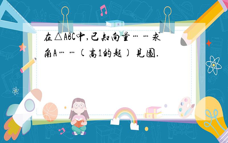 在△ABC中,已知向量……求角A……(高1的题) 见图.