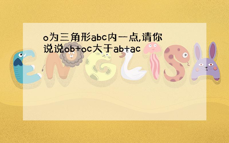 o为三角形abc内一点,请你说说ob+oc大于ab+ac