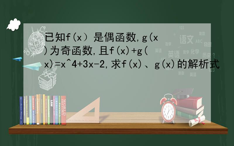 已知f(x）是偶函数,g(x)为奇函数,且f(x)+g(x)=x^4+3x-2,求f(x)、g(x)的解析式