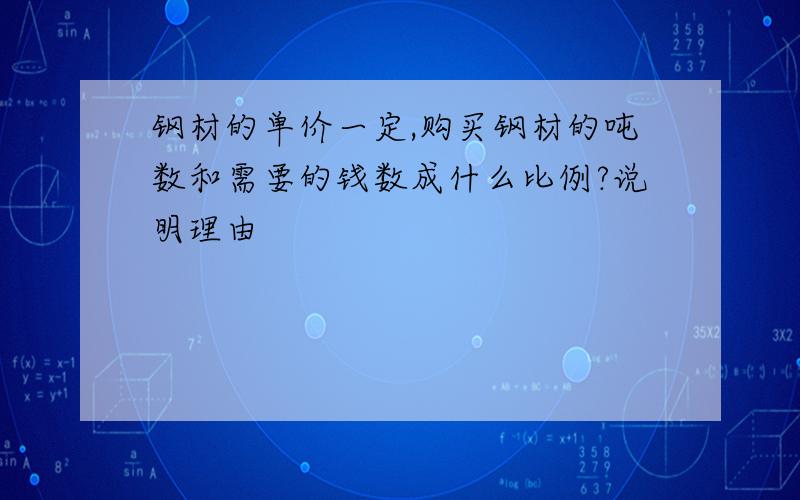 钢材的单价一定,购买钢材的吨数和需要的钱数成什么比例?说明理由