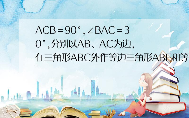 ACB＝90°,∠BAC＝30°,分别以AB、AC为边,在三角形ABC外作等边三角形ABE和等边三角形ACD,求EF=F