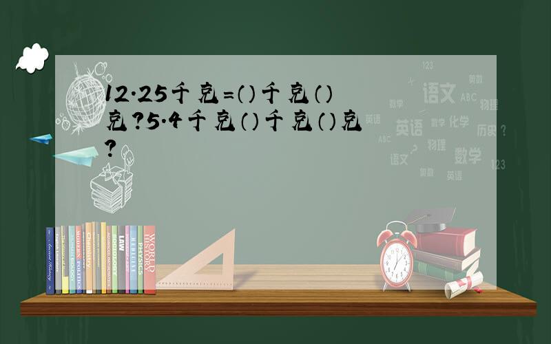 12.25千克=（）千克（）克?5.4千克（）千克（）克?