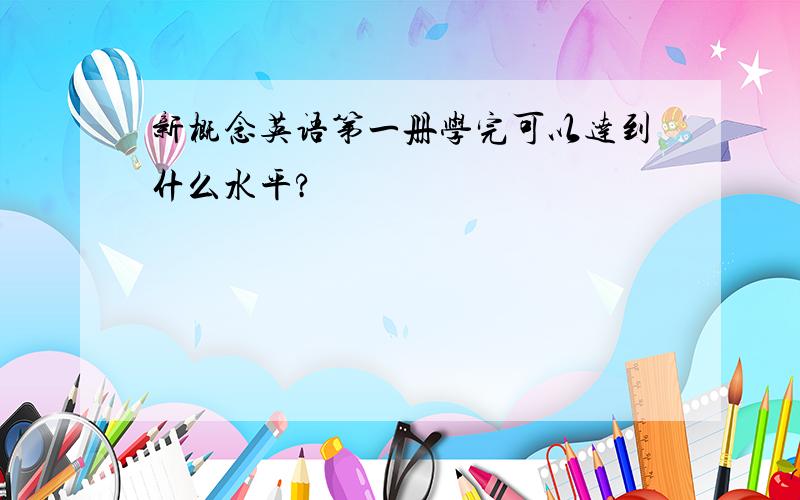 新概念英语第一册学完可以达到什么水平?