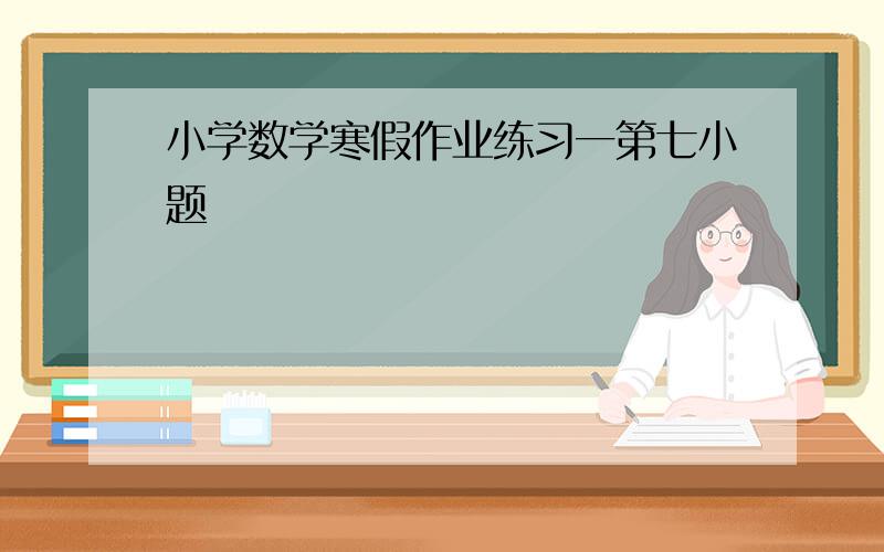 小学数学寒假作业练习一第七小题