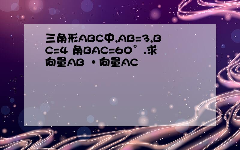 三角形ABC中,AB=3,BC=4 角BAC=60°.求向量AB ·向量AC