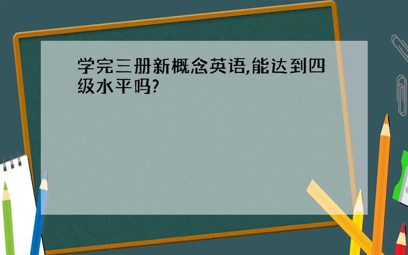 学完三册新概念英语,能达到四级水平吗?