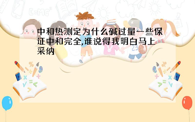 中和热测定为什么碱过量一些保证中和完全,谁说得我明白马上采纳