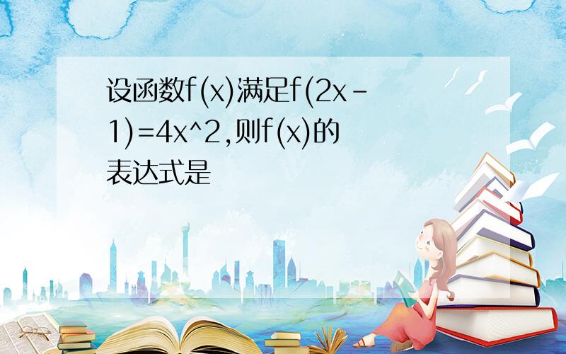 设函数f(x)满足f(2x-1)=4x^2,则f(x)的表达式是