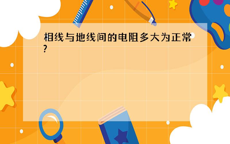 相线与地线间的电阻多大为正常?