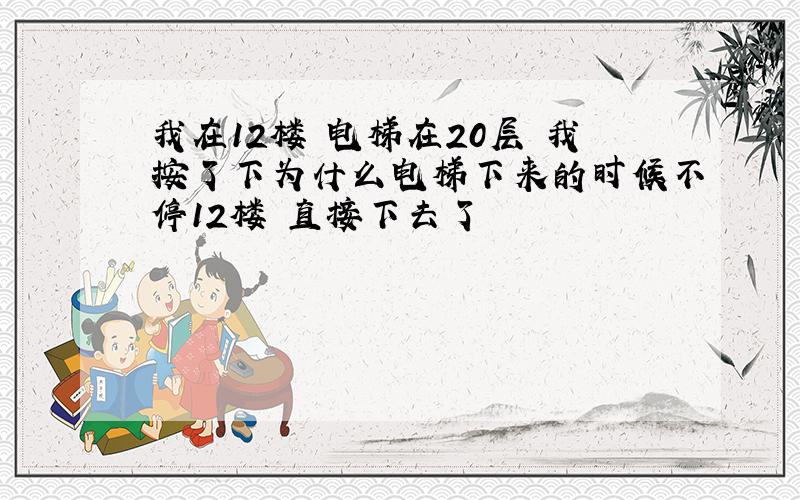 我在12楼 电梯在20层 我按了下为什么电梯下来的时候不停12楼 直接下去了