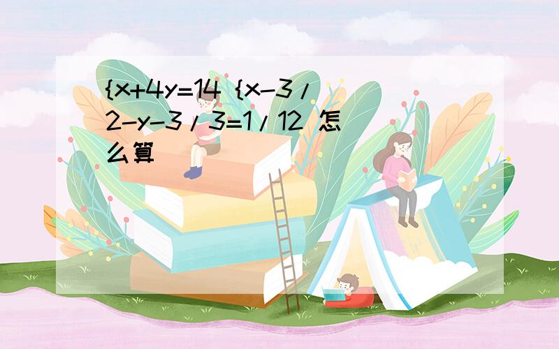 {x+4y=14 {x-3/2-y-3/3=1/12 怎么算