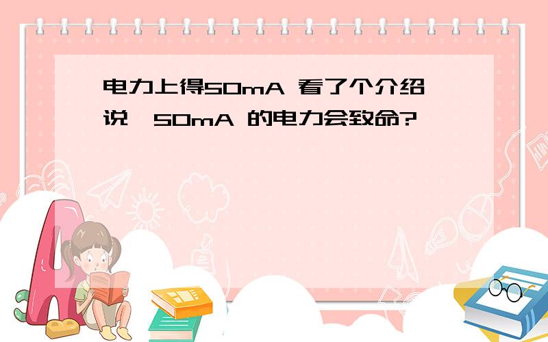 电力上得50mA 看了个介绍说、50mA 的电力会致命?