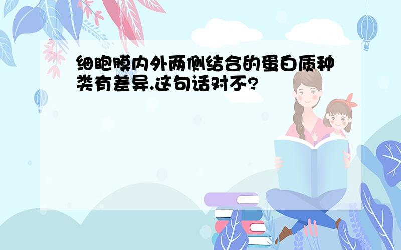 细胞膜内外两侧结合的蛋白质种类有差异.这句话对不?