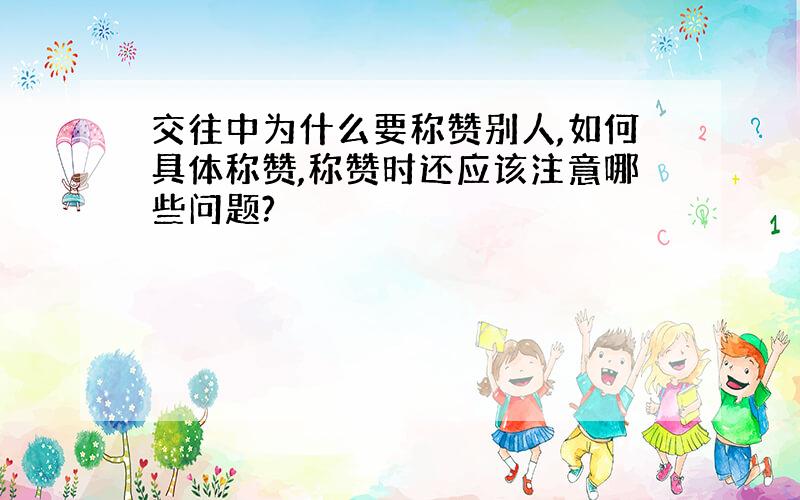 交往中为什么要称赞别人,如何具体称赞,称赞时还应该注意哪些问题?