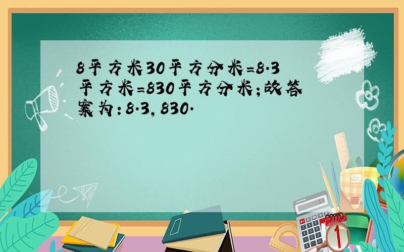 8平方米30平方分米=8.3平方米=830平方分米；故答案为：8.3，830．