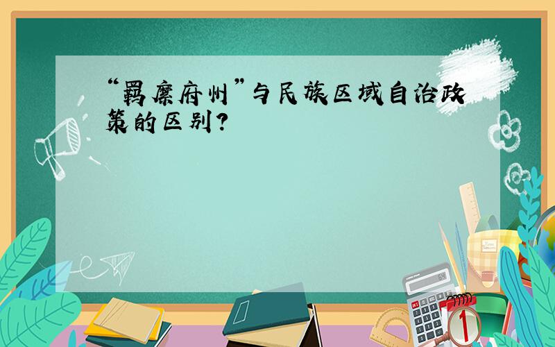 “羁縻府州”与民族区域自治政策的区别?