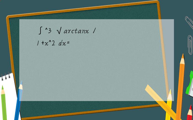 ∫^3 √arctanx /1+x^2 dx=