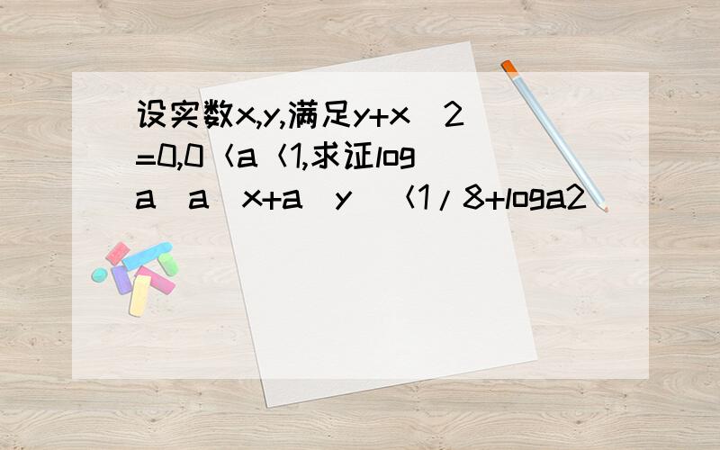 设实数x,y,满足y+x^2=0,0＜a＜1,求证loga(a^x+a^y)＜1/8+loga2