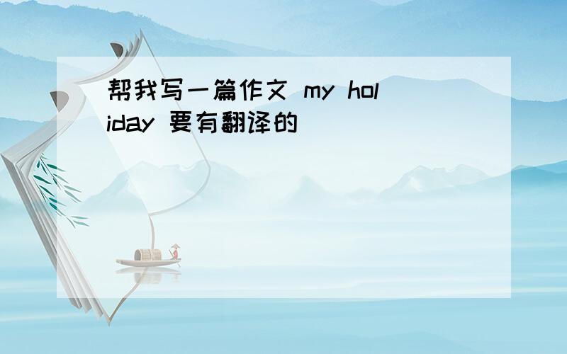 帮我写一篇作文 my holiday 要有翻译的