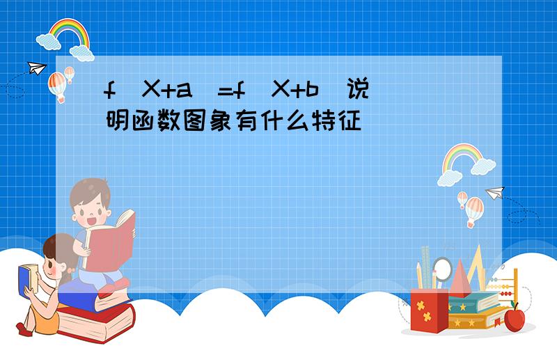 f(X+a)=f(X+b)说明函数图象有什么特征