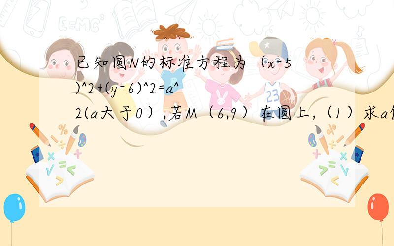 已知圆N的标准方程为（x-5)^2+(y-6)^2=a^2(a大于0）,若M（6,9）在圆上,（1）求a值