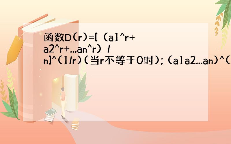 函数D(r)=[（a1^r+a2^r+...an^r）/n]^(1/r)(当r不等于0时); (a1a2...an)^(