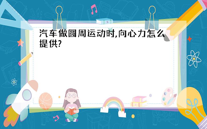 汽车做圆周运动时,向心力怎么提供?