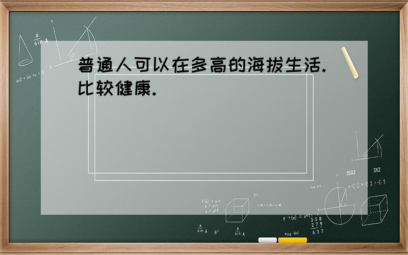 普通人可以在多高的海拔生活.比较健康.