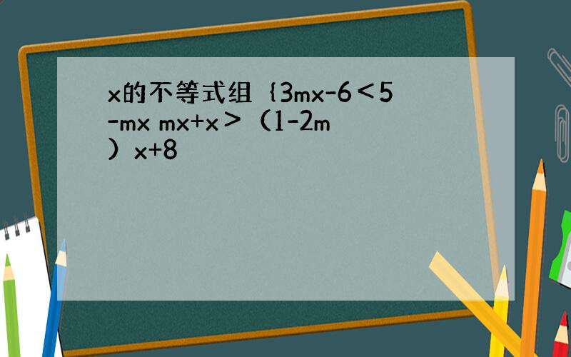 x的不等式组｛3mx-6＜5-mx mx+x＞（1-2m）x+8