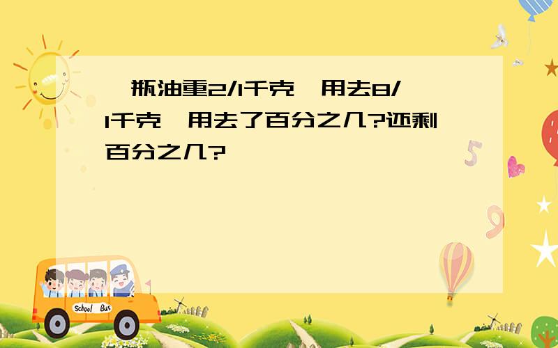 一瓶油重2/1千克,用去8/1千克,用去了百分之几?还剩百分之几?