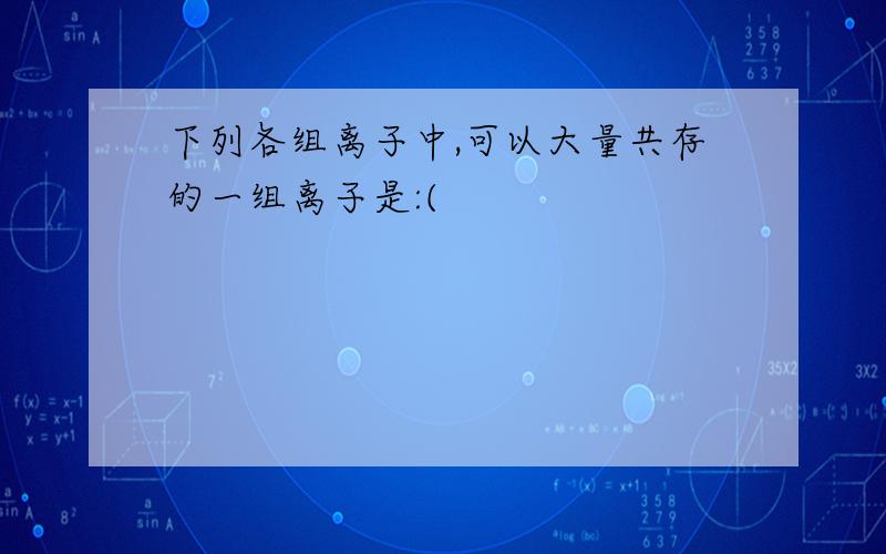 下列各组离子中,可以大量共存的一组离子是:(