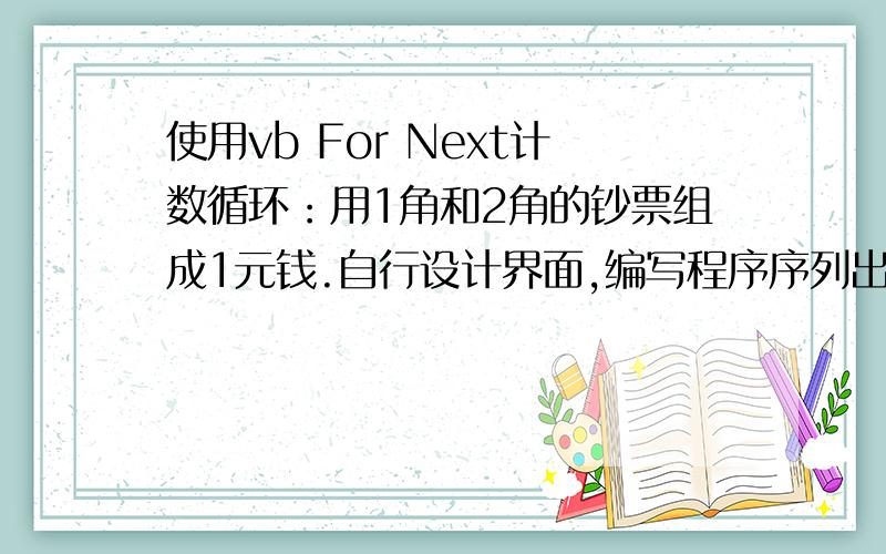 使用vb For Next计数循环：用1角和2角的钞票组成1元钱.自行设计界面,编写程序序列出各种组合方法.