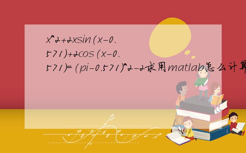 x^2+2xsin(x-0.571)+2cos(x-0.571)=(pi-0.571)^2-2求用matlab怎么计算p