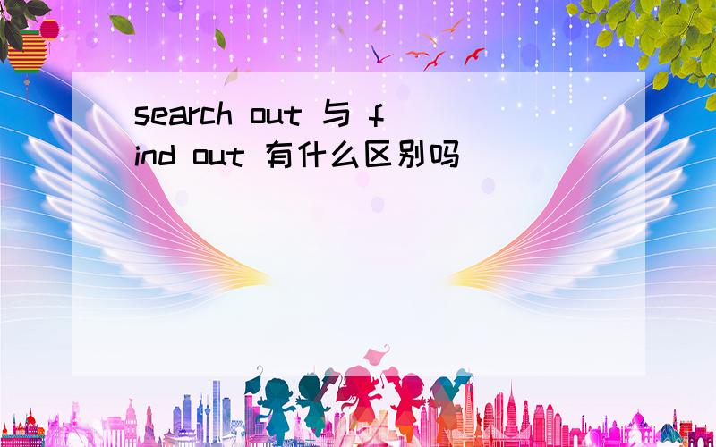 search out 与 find out 有什么区别吗