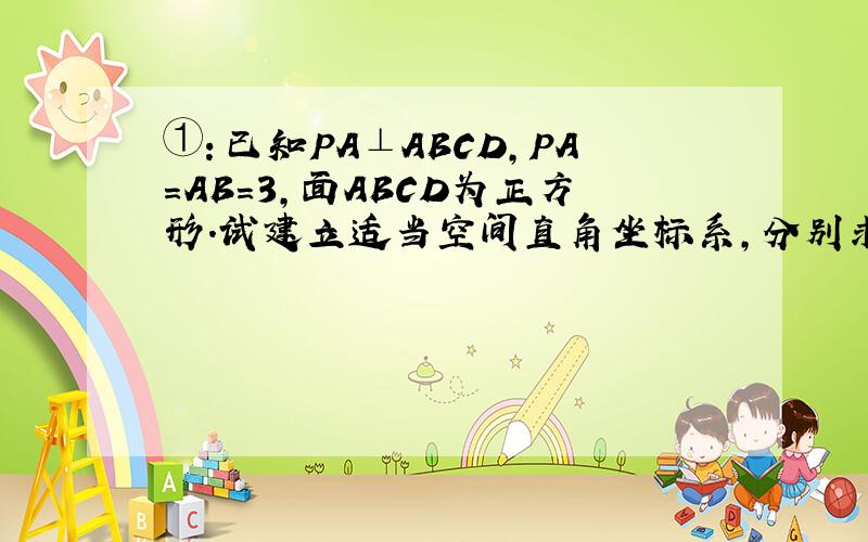 ①：已知PA⊥ABCD,PA=AB=3,面ABCD为正方形.试建立适当空间直角坐标系,分别求下列平面法向量