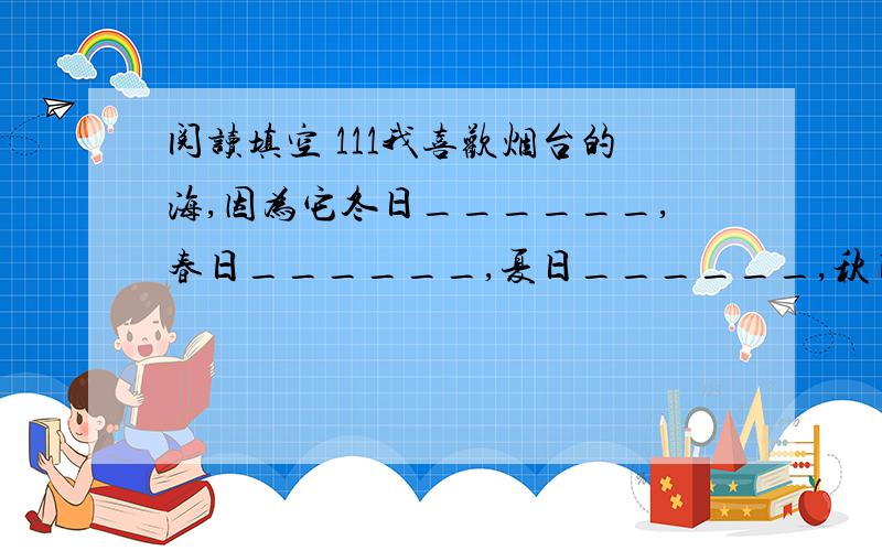 阅读填空 111我喜欢烟台的海,因为它冬日______,春日______,夏日______,秋日______.作者运用比